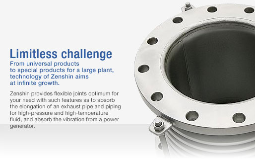 From universal products to special products for a large plant, technology of Zenshin aims at infinite growth.